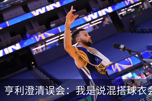 亨利澄清误会：我是说混搭球衣会带来厄运，并不是说尼日利亚坏话