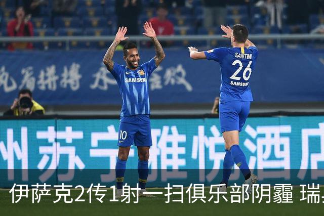 伊萨克2传1射一扫俱乐部阴霾 瑞典双锋连线大杀四方
